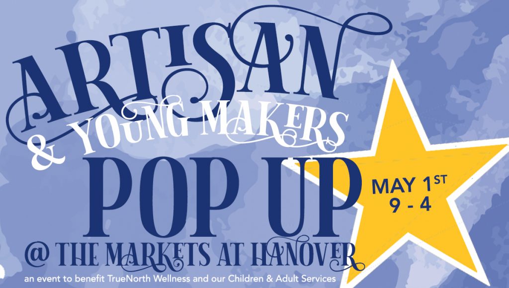 Artisan and Young Makers Pop Up @ The Markets at Hanover, May 1st 9-4 - an event to benefit TrueNorth Wellness and our Children and Adult Services